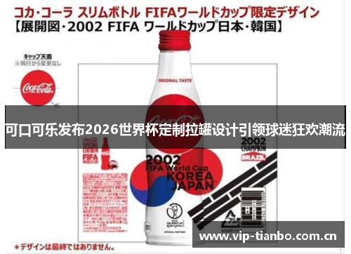 可口可乐发布2026世界杯定制拉罐设计引领球迷狂欢潮流